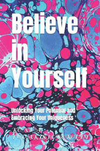 Believe in Yourself: Unlocking Your Potential and Embracing Your Uniqueness