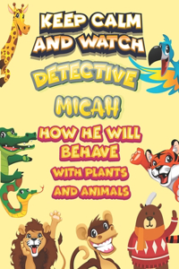 keep calm and watch detective Micah how he will behave with plant and animals