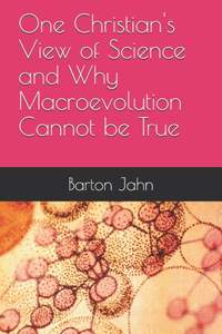 One Christian's View of Science and Why Macroevolution Cannot be True