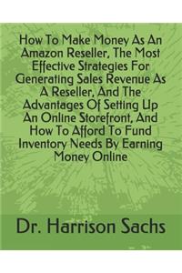 How To Make Money As An Amazon Reseller, The Most Effective Strategies For Generating Sales Revenue As A Reseller, And The Advantages Of Setting Up An Online Storefront, And How To Afford To Fund Inventory Needs By Earning Money Online