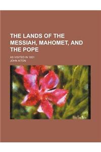 The Lands of the Messiah, Mahomet, and the Pope; As Visited in 1851