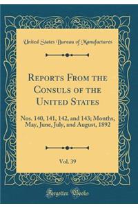Reports From the Consuls of the United States, Vol. 39: Nos. 140, 141, 142, and 143; Months, May, June, July, and August, 1892 (Classic Reprint)