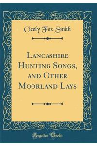 Lancashire Hunting Songs, and Other Moorland Lays (Classic Reprint)