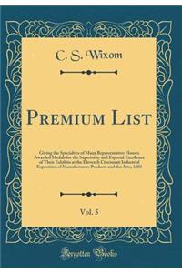 Premium List, Vol. 5: Giving the Specialties of Many Representative Houses Awarded Medals for the Superiority and Especial Excellence of Their Exhibits at the Eleventh Cincinnati Industrial Exposition of Manufacturers Products and the Arts, 1883