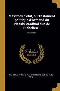 Maximes d'état, ou Testament politique d'Armand du Plessis, cardinal duc de Richelieu ..; Volume 01