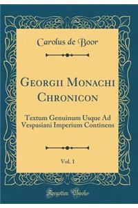 Georgii Monachi Chronicon, Vol. 1: Textum Genuinum Usque Ad Vespasiani Imperium Continens (Classic Reprint): Textum Genuinum Usque Ad Vespasiani Imperium Continens (Classic Reprint)