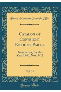Catalog of Copyright Entries, Part 4, Vol. 35: New Series, for the Year 1940, Nos. 1-12 (Classic Reprint)