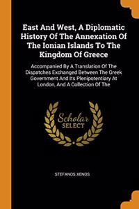 East And West, A Diplomatic History Of The Annexation Of The Ionian Islands To The Kingdom Of Greece