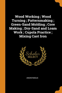 Wood Working; Wood Turning; Patternmaking; Green-Sand Molding; Core Making; Dry-Sand and Loam Work; Cupola Practice; Mixing Cast Iron