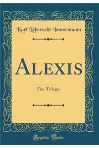 Alexis: Eine Trilogie (Classic Reprint)