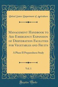 Management Handbook to Aid Emergency Expansion of Dehydration Facilities for Vegetables and Fruits, Vol. 1: A Phase II Preparedness Study (Classic Reprint)