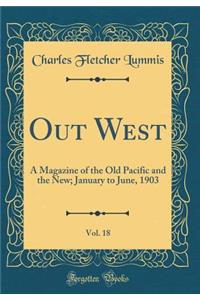 Out West, Vol. 18: A Magazine of the Old Pacific and the New; January to June, 1903 (Classic Reprint)