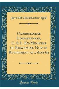 Gaorishankar Udayashankar, C. S. I., Ex-Minister of Bhavnagar, Now in Retirement as a Sanyási (Classic Reprint)