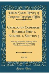 Catalog of Copyright Entries; Part 1, Number 1, Section 3, Vol. 26: Book and Pamphlets; Including Serials and Contributions to Periodicals; Title Index; January-June, 1972 (Classic Reprint)