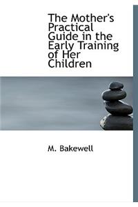 The Mother's Practical Guide in the Early Training of Her Children