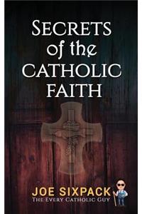 Secrets of the Catholic Faith: Joe Sixpack Teaches You Things About the Catholic Church You Never Imagined!