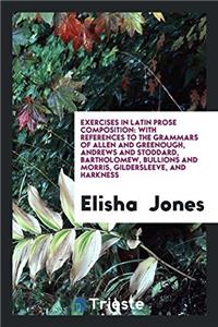 Exercises in Latin Prose Composition; With References to the Grammars of Allen and Greenough, Andrews and Stoddard, Bartholomew, Bullions and Morris, Gildersleeve, and Harkness
