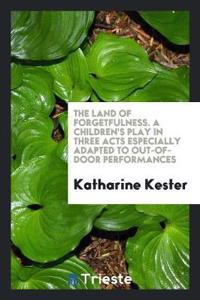 Land of Forgetfulness. a Children's Play in Three Acts Especially Adapted to Out-Of-Door Performances