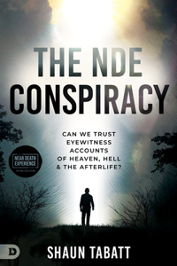 The Nde Conspiracy: Can We Trust Eyewitness Accounts of Heaven, Hell, and the Afterlife?