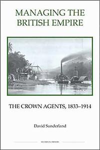 Managing the British Empire: The Crown Agents, 1833-1914