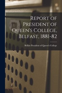 Report of President of Queen's College, Belfast, 1881-82