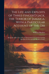 Life and Exploits of Three-Finger'D Jack, the Terror of Jamaica. With a Particular Account of the Obi