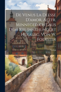 De Venus La Deesse D'amor, Altfr. Minnegedicht Aus Dem Xiii. Jahrhundert Herausg. Von W. Foerster