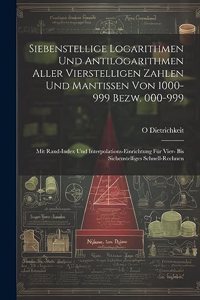 Siebenstellige Logarithmen Und Antilogarithmen Aller Vierstelligen Zahlen Und Mantissen Von 1000-999 Bezw. 000-999