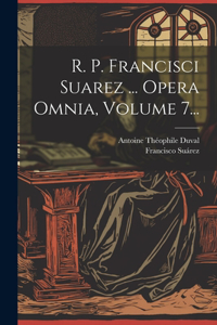 R. P. Francisci Suarez ... Opera Omnia, Volume 7...