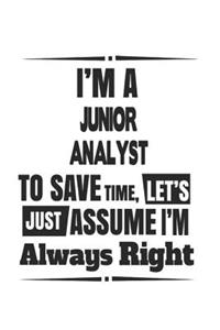 I'm A Junior Analyst To Save Time, Let's Just Assume I'm Always Right: Notebook: Creative Junior Analyst Notebook, Journal Gift, Diary, Doodle Gift or Notebook 6 x 9 Compact Size- 109 Blank Lined Pages