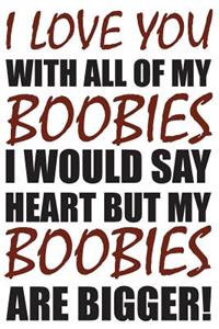 I Love You With All My Boobies I Would Say Heart But My Boobies Are Bigger!