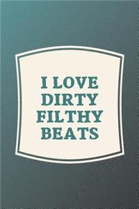 I Love Dirty Filthy Beats: Funny Sayings on the cover Journal 104 Lined Pages for Writing and Drawing, Everyday Humorous, 365 days to more Humor & Happiness Year Long Journal 