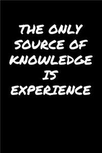 The Only Source Of Knowledge Is Experience