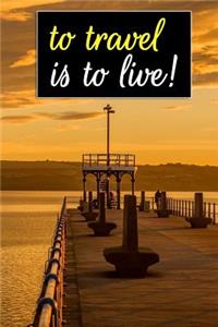 To Travel Is to Live!