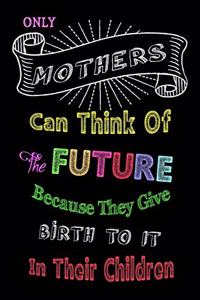 Only Mothers Can Think of the Future Because They Give Birth to It in Their Children