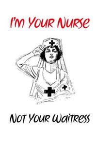 I'm Your Nurse Not Your Waitress