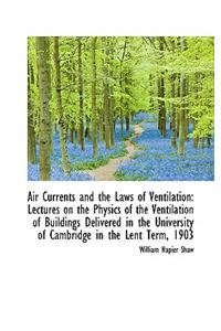 Air Currents and the Laws of Ventilation: Lectures on the Physics of the Ventilation of Buildings