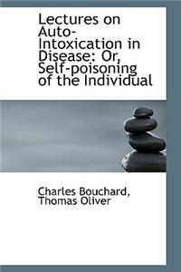 Lectures on Auto-Intoxication in Disease: Or, Self-Poisoning of the Individual