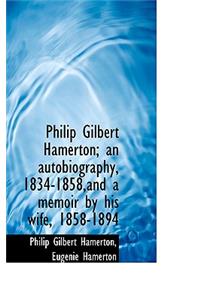 Philip Gilbert Hamerton; An Autobiography, 1834-1858, and a Memoir by His Wife, 1858-1894