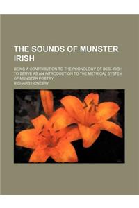 The Sounds of Munster Irish; Being a Contribution to the Phonology of Desi-Irish to Serve as an Introduction to the Metrical System of Munster Poetry