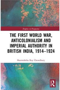 The First World War, Anticolonialism and Imperial Authority in British India, 1914-1924