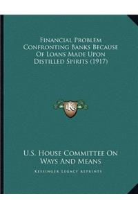 Financial Problem Confronting Banks Because Of Loans Made Upon Distilled Spirits (1917)