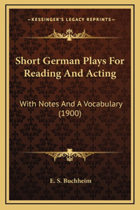 Short German Plays for Reading and Acting: With Notes and a Vocabulary (1900)