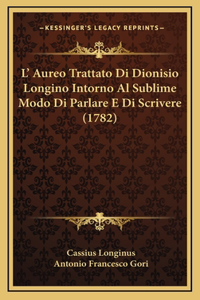 L' Aureo Trattato Di Dionisio Longino Intorno Al Sublime Modo Di Parlare E Di Scrivere (1782)