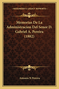 Memorias De La Administracion Del Senor D. Gabriel A. Pereira (1882)