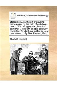 Stereometry, Or, the Art of Gauging Made Easie, by the Help of a Sliding-Rule