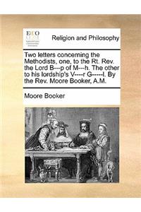 Two Letters Concerning the Methodists, One, to the Rt. Rev. the Lord B---P of M---H. the Other to His Lordship's V----R G-----L. by the Rev. Moore Booker, A.M.