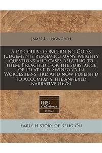 A Discourse Concerning God's Judgements Resolving Many Weighty Questions and Cases Relating to Them. Preached (for the Substance of It) at Old Swinford in Worcester-Shire: And Now Publish'd to Accompany the Annexed Narrative (1678)