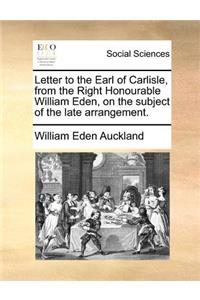 Letter to the Earl of Carlisle, from the Right Honourable William Eden, on the subject of the late arrangement.