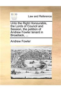 Unto the Right Honourable, the Lords of Council and Session, the petition of Andrew Fowler tenant in Broadiack, ...